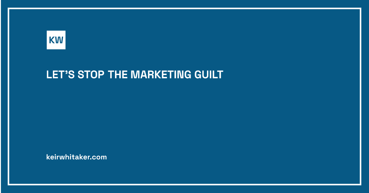 Let's Stop the Marketing Guilt | Keir Whitaker